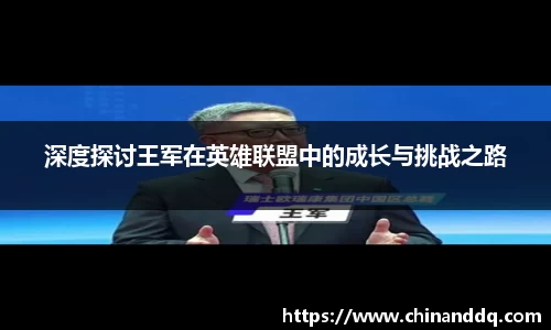 深度探讨王军在英雄联盟中的成长与挑战之路
