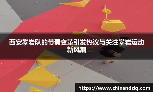 西安攀岩队的节奏变革引发热议与关注攀岩运动新风潮