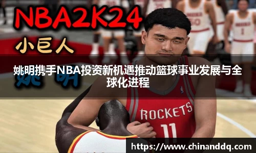 姚明携手NBA投资新机遇推动篮球事业发展与全球化进程