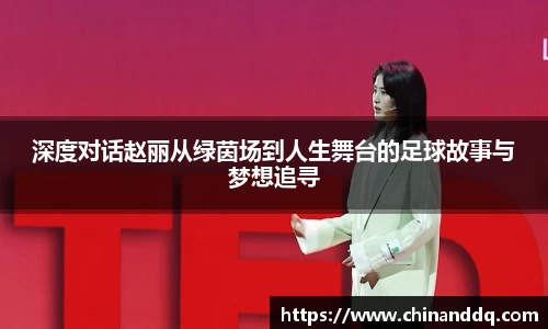 深度对话赵丽从绿茵场到人生舞台的足球故事与梦想追寻
