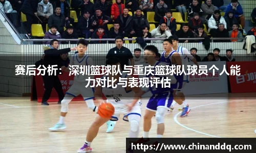 赛后分析：深圳篮球队与重庆篮球队球员个人能力对比与表现评估