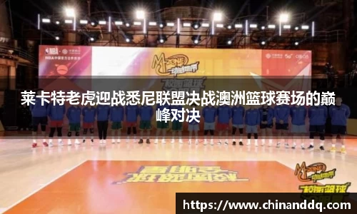 莱卡特老虎迎战悉尼联盟决战澳洲篮球赛场的巅峰对决