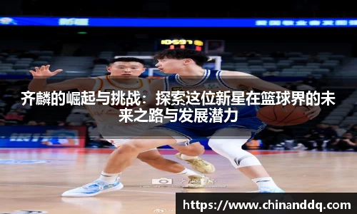 齐麟的崛起与挑战：探索这位新星在篮球界的未来之路与发展潜力