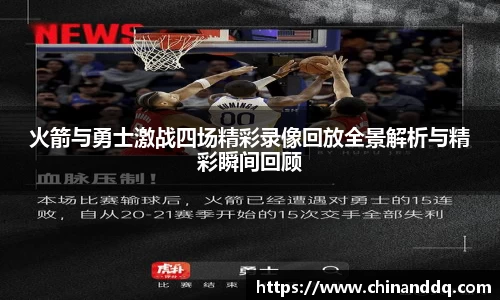 火箭与勇士激战四场精彩录像回放全景解析与精彩瞬间回顾