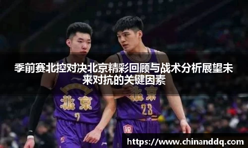 季前赛北控对决北京精彩回顾与战术分析展望未来对抗的关键因素