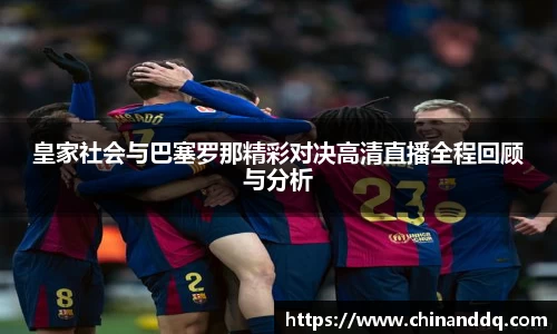 皇家社会与巴塞罗那精彩对决高清直播全程回顾与分析