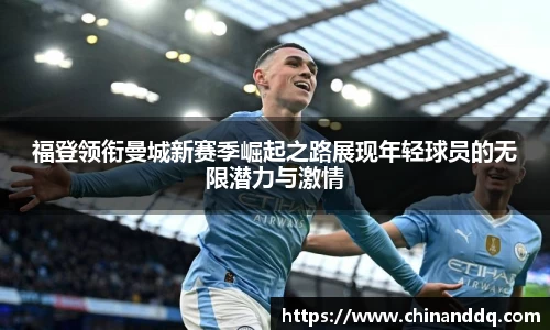 福登领衔曼城新赛季崛起之路展现年轻球员的无限潜力与激情