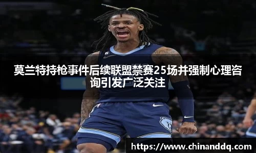 莫兰特持枪事件后续联盟禁赛25场并强制心理咨询引发广泛关注