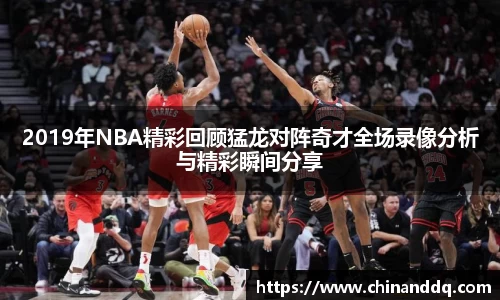 2019年NBA精彩回顾猛龙对阵奇才全场录像分析与精彩瞬间分享