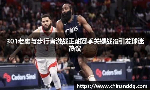 301老鹰与步行者激战正酣赛季关键战役引发球迷热议