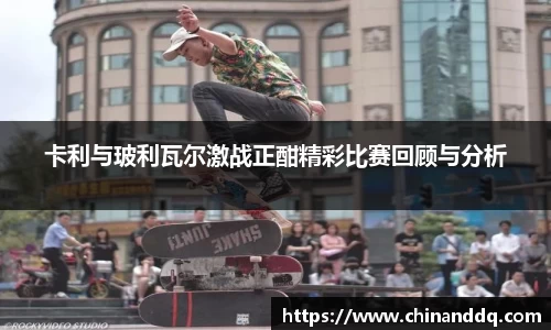 卡利与玻利瓦尔激战正酣精彩比赛回顾与分析