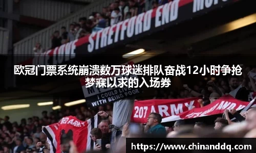 欧冠门票系统崩溃数万球迷排队奋战12小时争抢梦寐以求的入场券