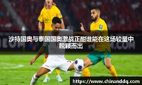 沙特国奥与泰国国奥激战正酣谁能在这场较量中脱颖而出