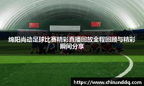 绵阳尚动足球比赛精彩直播回放全程回顾与精彩瞬间分享